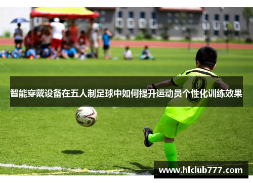智能穿戴设备在五人制足球中如何提升运动员个性化训练效果